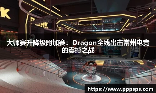 大师赛升降级附加赛：Dragon全线出击常州电竞的震撼之战